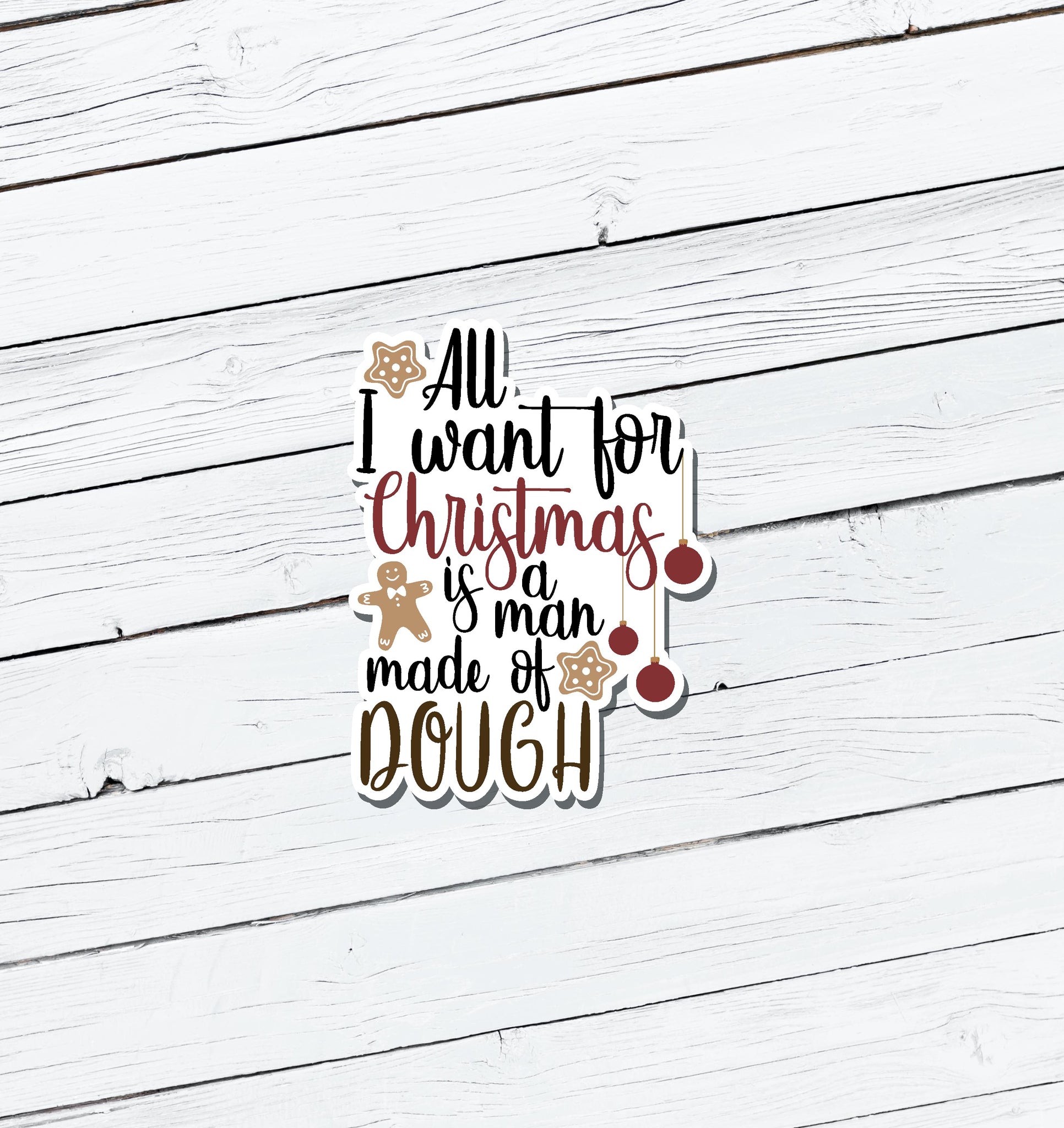 All I Want for Christmas is a Man Made of Dough Vinyl Sticker - Water Resistant