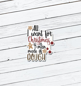 All I Want for Christmas is a Man Made of Dough Vinyl Sticker - Water Resistant